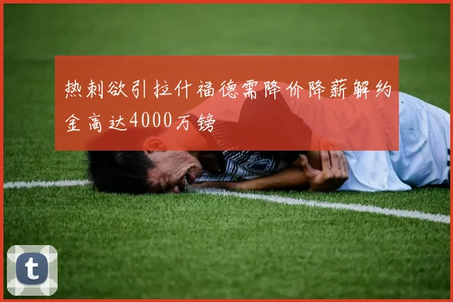 热刺欲引拉什福德需降价降薪解约金高达4000万镑