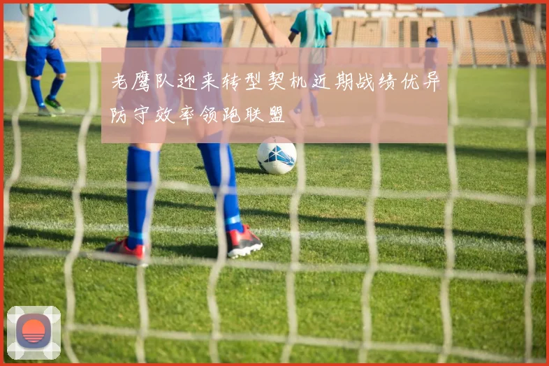 老鹰队迎来转型契机近期战绩优异防守效率领跑联盟