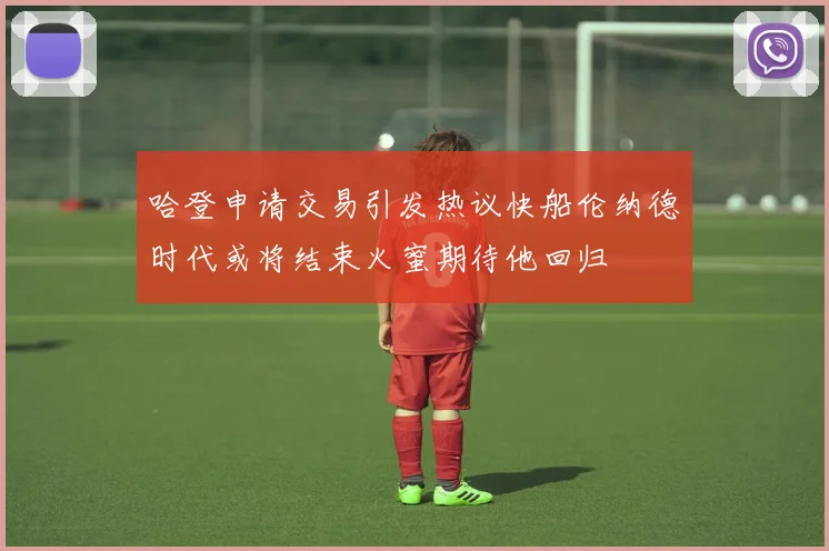 哈登申请交易引发热议快船伦纳德时代或将结束火蜜期待他回归