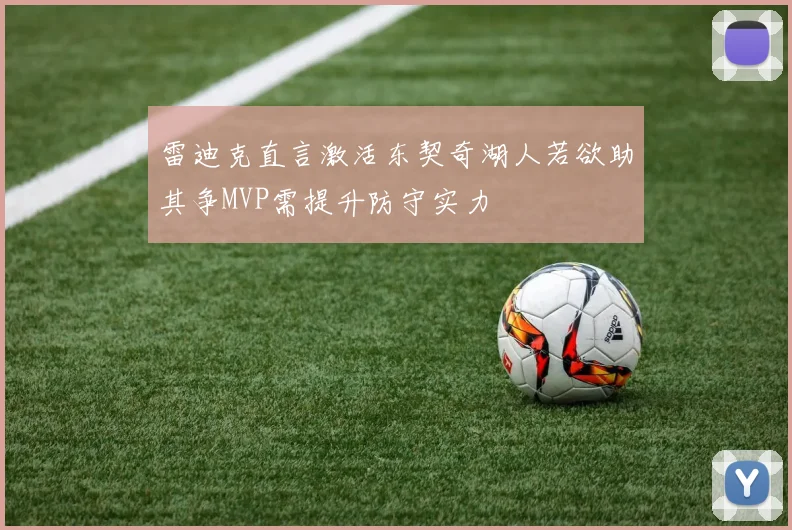 雷迪克直言激活东契奇湖人若欲助其争MVP需提升防守实力