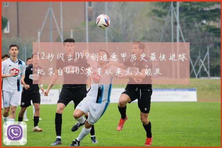 12秒闪击DV9创造意甲历史最快进球纪录自0405赛季以来无人能及