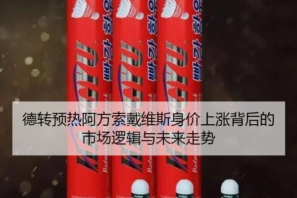 德转预热阿方索戴维斯身价上涨背后的市场逻辑与未来走势
